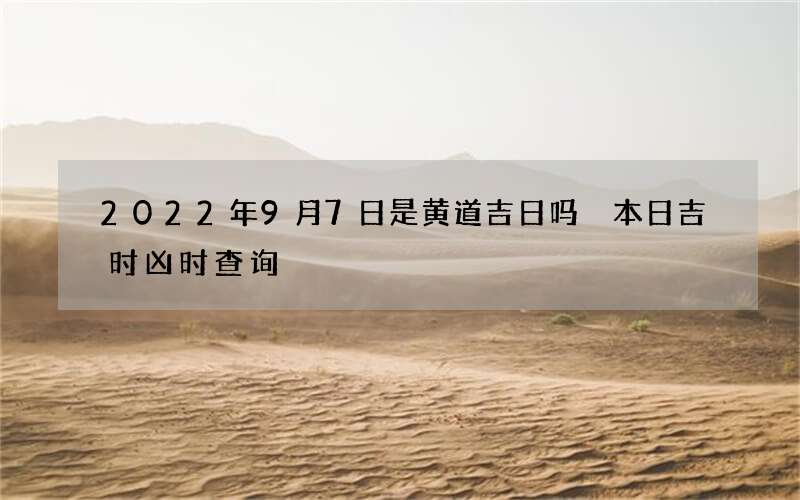 2022年9月7日是黄道吉日吗 本日吉时凶时查询